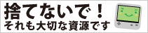 捨てないで！それも大切な資源です